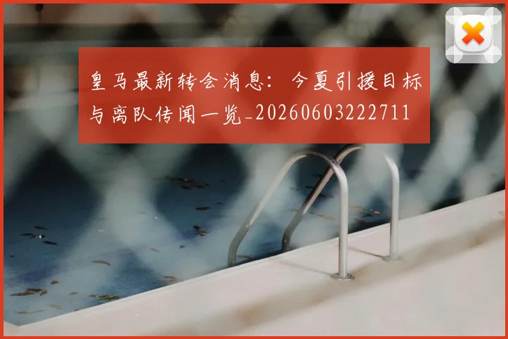 皇马最新转会消息:今夏引援目标与离队传闻一览_20260603222711