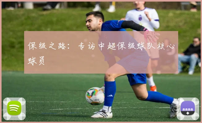 保级之路：专访中超保级球队核心球员