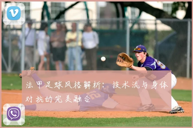 法甲足球风格解析：技术流与身体对抗的完美融合