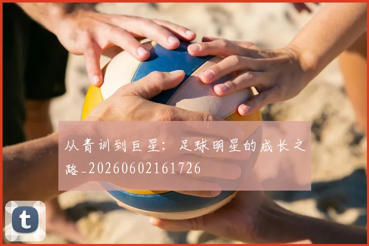 从青训到巨星:足球明星的成长之路_20260602161726