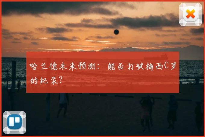 哈兰德未来预测:能否打破梅西C罗的纪录?
