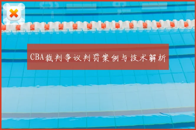 CBA裁判争议判罚案例与技术解析