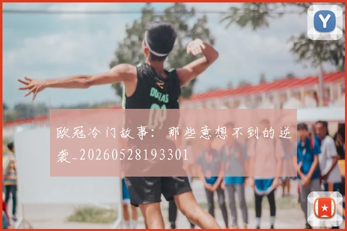 欧冠冷门故事:那些意想不到的逆袭_20260528193301