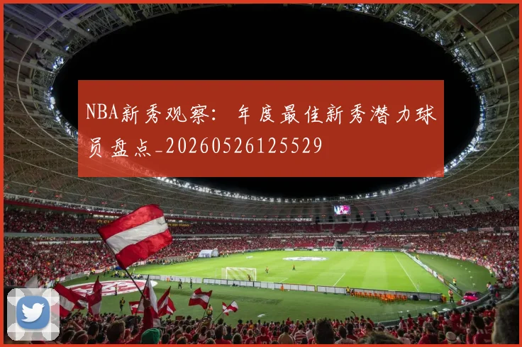 NBA新秀观察:年度最佳新秀潜力球员盘点_20260526125529