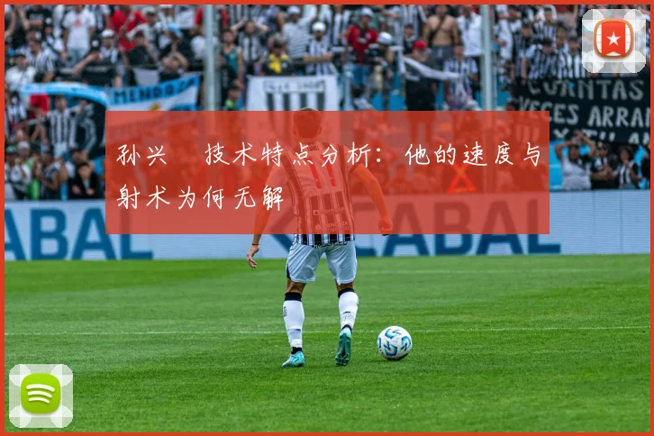 孙兴慜技术特点分析:他的速度与射术为何无解