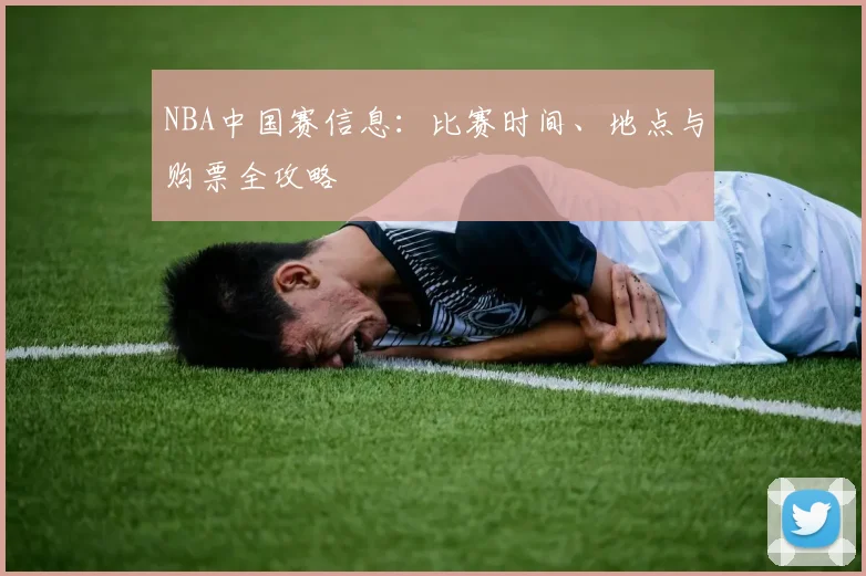 NBA中国赛信息：比赛时间、地点与购票全攻略