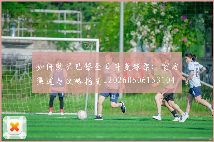 如何购买巴黎圣日耳曼球票：官方渠道与攻略指南_20260606153104