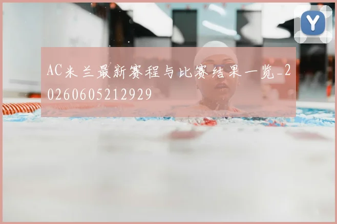 AC米兰最新赛程与比赛结果一览_20260605212929