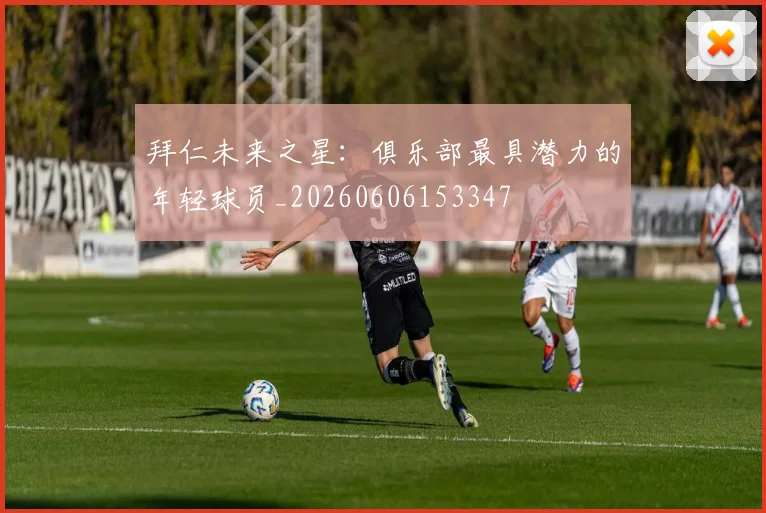拜仁未来之星：俱乐部最具潜力的年轻球员_20260606153347