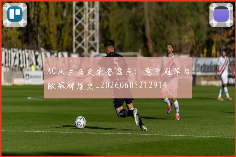 AC米兰历史荣誉盘点:意甲冠军与欧冠辉煌史_20260605212914