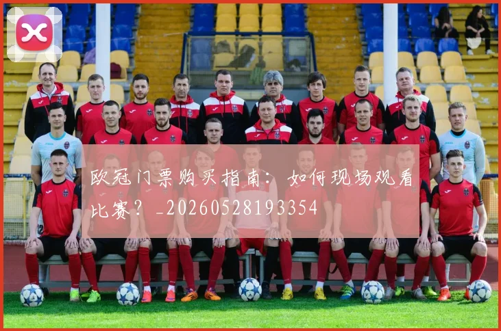 欧冠门票购买指南：如何现场观看比赛？_20260528193354