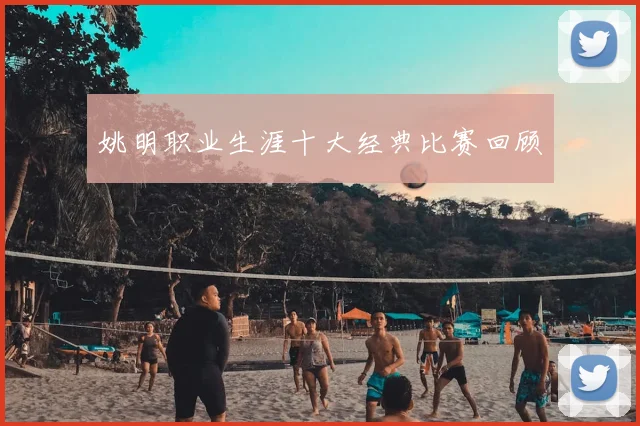 姚明职业生涯十大经典比赛回顾