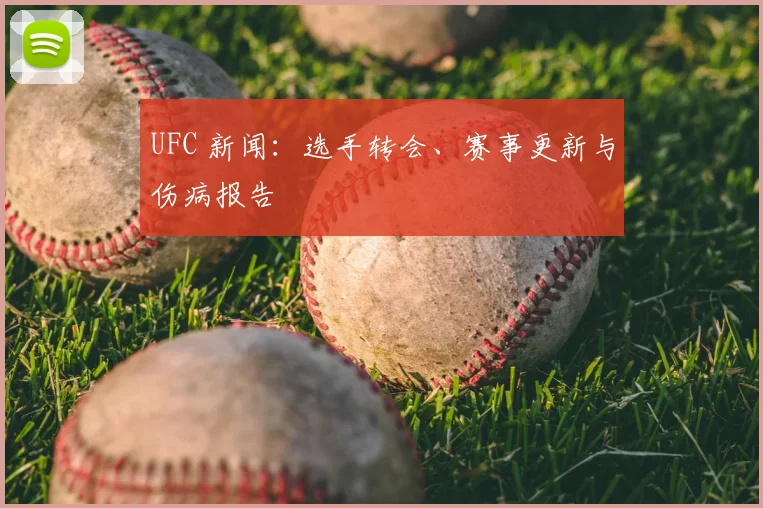 UFC 新闻：选手转会、赛事更新与伤病报告
