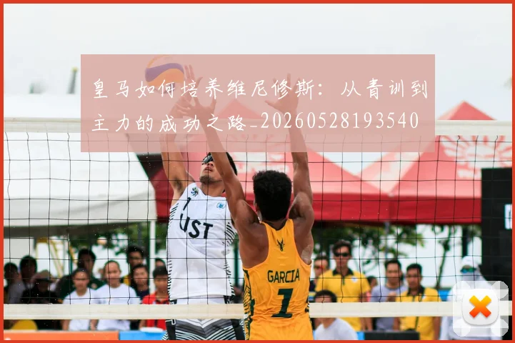 皇马如何培养维尼修斯：从青训到主力的成功之路_20260528193540