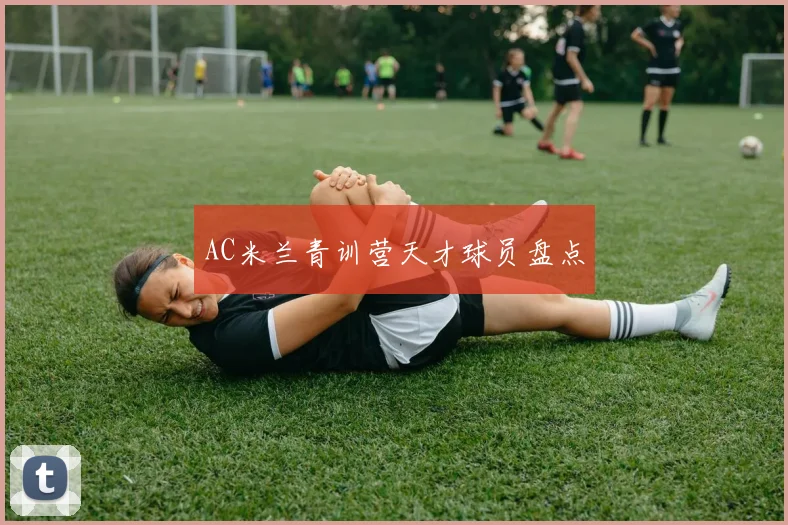 AC米兰青训营天才球员盘点