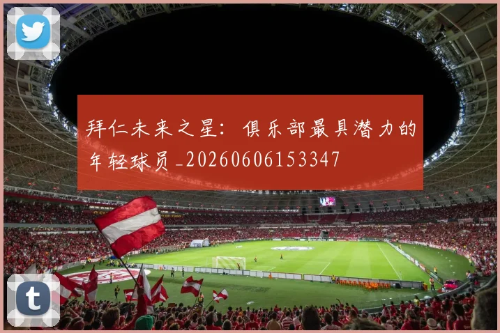 拜仁未来之星:俱乐部最具潜力的年轻球员_20260606153347