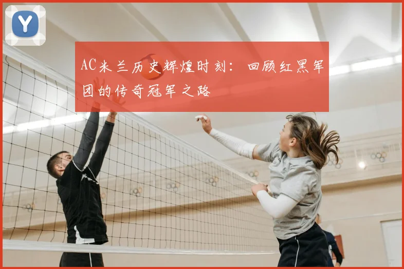 AC米兰历史辉煌时刻:回顾红黑军团的传奇冠军之路