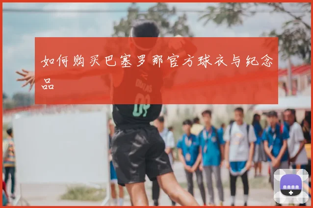 如何购买巴塞罗那官方球衣与纪念品