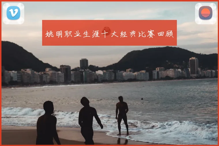 姚明职业生涯十大经典比赛回顾