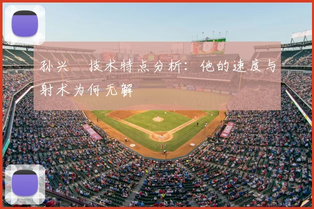 孙兴慜技术特点分析：他的速度与射术为何无解