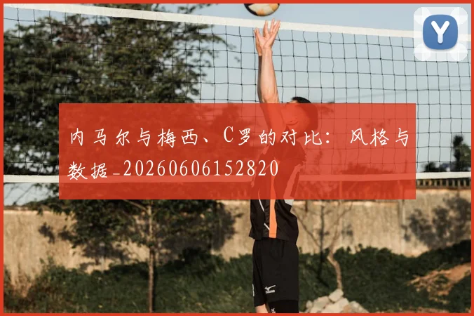 内马尔与梅西、C罗的对比：风格与数据_20260606152820