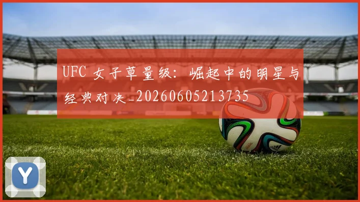 UFC 女子草量级：崛起中的明星与经典对决_20260605213735