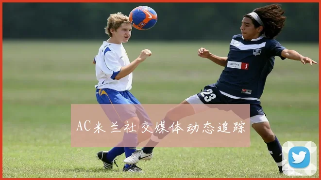 AC米兰社交媒体动态追踪