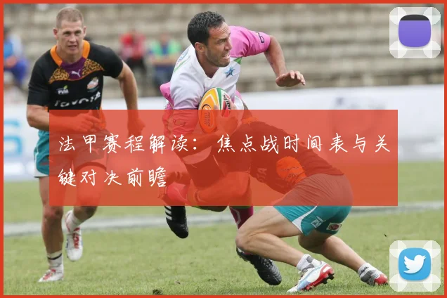法甲赛程解读：焦点战时间表与关键对决前瞻