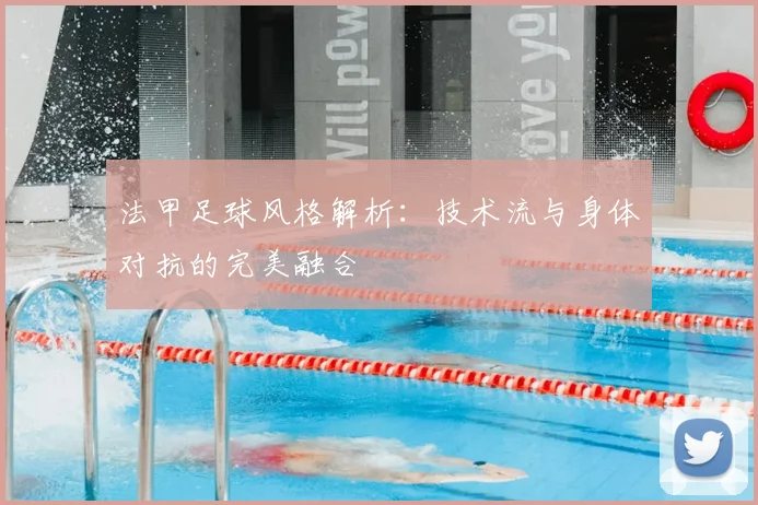 法甲足球风格解析：技术流与身体对抗的完美融合