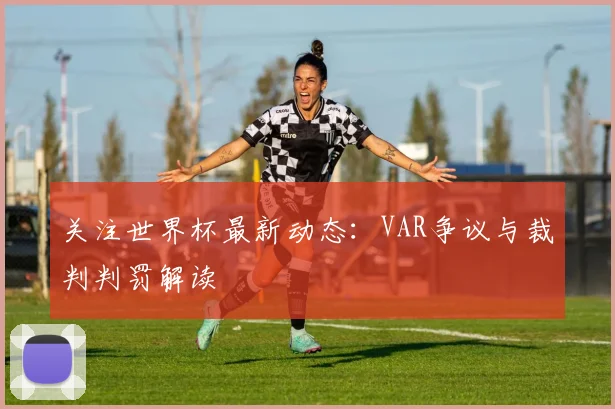 关注世界杯最新动态：VAR争议与裁判判罚解读