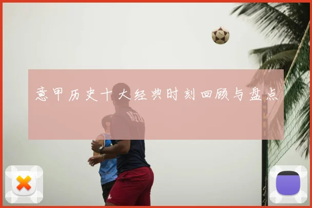 意甲历史十大经典时刻回顾与盘点