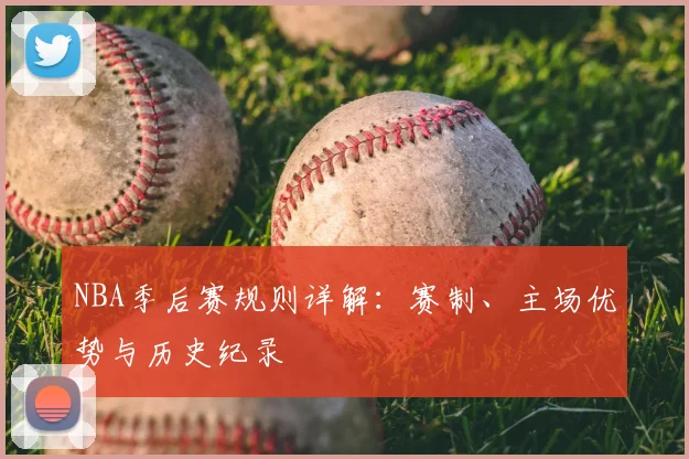 NBA季后赛规则详解：赛制、主场优势与历史纪录