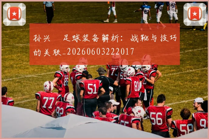 孙兴慜足球装备解析：战靴与技巧的关联_20260603222017