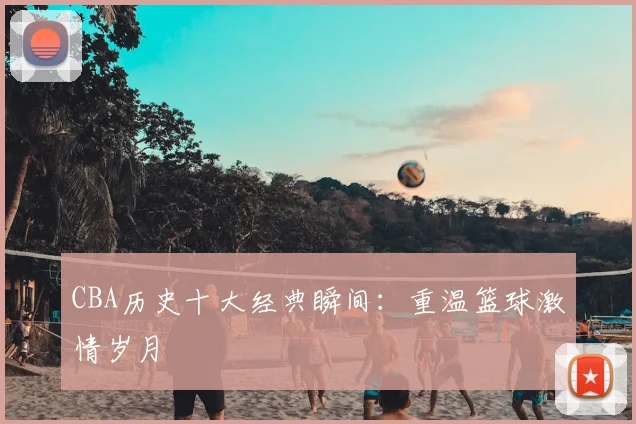 CBA历史十大经典瞬间：重温篮球激情岁月